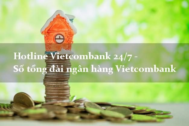 Hotline Vietcombank 24/7 - Số tổng đài ngân hàng Vietcombank