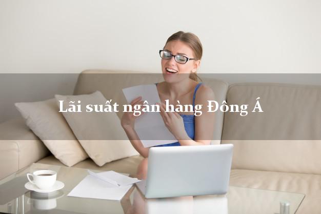 Lãi suất ngân hàng Đông Á